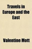 Travels In Europe And The East di Valentine Mott edito da General Books Llc