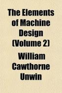 The Elements of Machine Design Volume . 2 di William Cawthorne Unwin edito da Rarebooksclub.com