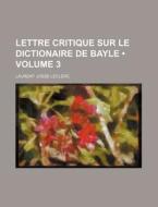 Lettre Critique Sur Le Dictionaire De Bayle (volume 3) di Laurent Josse Leclerc edito da General Books Llc