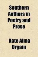 Southern Authors In Poetry And Prose di Kate Alma Orgain edito da General Books