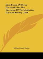 Distribution of Power Electrically for the Operation of the Manhattan Elevated Railway (1899) di William Corwin Burton edito da Kessinger Publishing