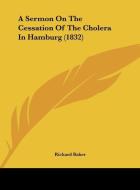 A Sermon on the Cessation of the Cholera in Hamburg (1832) di Richard Baker edito da Kessinger Publishing
