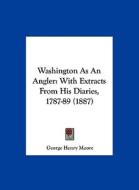 Washington as an Angler: With Extracts from His Diaries, 1787-89 (1887) di George Henry Moore edito da Kessinger Publishing