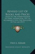 Revised List of Books and Prices: Issued by the Superintendent of Public Instruction, 1917, in Accordance with the Provisions of the Law (1917) di Fred L. Keeler edito da Kessinger Publishing