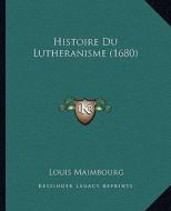 Histoire Du Lutheranisme (1680) di Louis Maimbourg edito da Kessinger Publishing