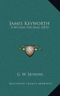 James Keyworth: A Witness for Jesus (1872) di G. W. Skyring edito da Kessinger Publishing