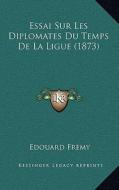 Essai Sur Les Diplomates Du Temps de La Ligue (1873) di Edouard Fremy edito da Kessinger Publishing