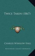 Twice Taken (1867) di Charles Winslow Hall edito da Kessinger Publishing