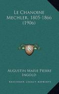 Le Chanoine Mechler, 1805-1866 (1906) di Augustin Marie Pierre Ingold edito da Kessinger Publishing