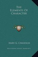 The Elements of Character di Mary G. Chandler edito da Kessinger Publishing