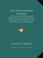 Old Plantation Hymns: A Collection of Hitherto Unpublished Melodies of the Slave and the Freeman with Historical and Descriptive Notes (Larg di William E. Barton edito da Kessinger Publishing