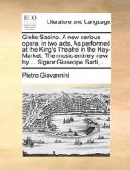 Giulio Sabino. A New Serious Opera, In Two Acts. As Performed At The King's Theatre In The Hay-market. The Music Entirely New, By ... Signor Giuseppe  di Pietro Giovannini edito da Gale Ecco, Print Editions