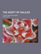The Adept Of Galilee; A Story And An Argument di Cyril Scott edito da Theclassics.us
