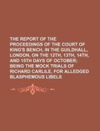 The Report of the Proceedings of the Court of King's Bench, in the Guildhall, London, on the 12th, 13th, 14th, and 15th Days of October di Books Group edito da Rarebooksclub.com