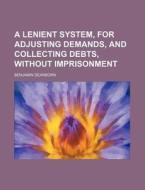 A Lenient System, for Adjusting Demands, and Collecting Debts, Without Imprisonment di Benjamin Dearborn edito da General Books