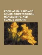 Popular Ballads and Songs, from Tradition Manuscripts, and Scarce Editions di Books Group edito da Rarebooksclub.com