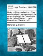 History Of The Celebration Of The One Hundredth Anniversary Of The Promulgation Of The Constitution Of The United States : ... With Illustrations. Vol di Hampton Lawrence Carson edito da Gale, Making Of Modern Law