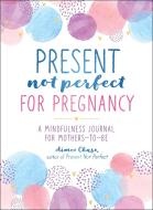 Present, Not Perfect for Pregnancy: A Mindfulness Journal for Mothers-To-Be di Aimee Chase edito da CASTLE POINT