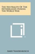 The Neutrality of the Netherlands During the World War di Amry Vandenbosch edito da Literary Licensing, LLC