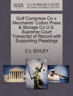 Gulf Compress Co V. Merchants' Cotton Press & Storage Co U.s. Supreme Court Transcript Of Record With Supporting Pleadings di C L Sivley edito da Gale Ecco, U.s. Supreme Court Records