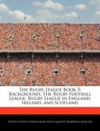 The Rugby League Book 3: Background, the Rugby Football League, Rugby League in England, Ireland, and Scotland di Ken Torrin edito da WEBSTER S DIGITAL SERV S