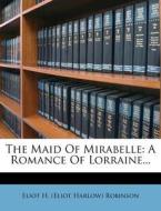 The Maid of Mirabelle: A Romance of Lorraine... edito da Nabu Press