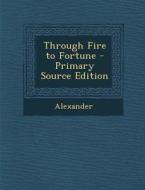 Through Fire to Fortune di Alexander edito da Nabu Press