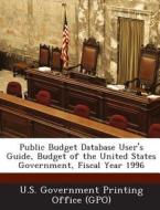 Public Budget Database User\'s Guide, Budget Of The United States Government, Fiscal Year 1996 edito da Bibliogov