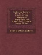 Academical Lectures on the Jewish Scriptures and Antiquities: Hagiographa and Apocrypha di John Gorham Palfrey edito da Nabu Press