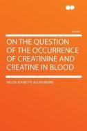 On the Question of the Occurrence of Creatinine and Creatine in Blood di Helen Jeanette Allen Behre edito da HardPress Publishing