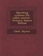 Operating Systems for Robot Control - Primary Source Edition di Dayton Clark edito da Nabu Press