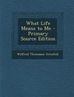 What Life Means to Me di Wilfred Thomason Grenfell edito da Nabu Press