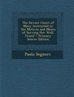 The Devout Client of Mary Instructed in the Motives and Means of Serving Her Well, Transl - Primary Source Edition di Paolo Segneri edito da Nabu Press