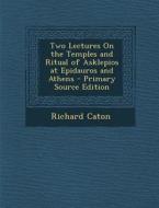 Two Lectures on the Temples and Ritual of Asklepios at Epidauros and Athens - Primary Source Edition di Richard Caton edito da Nabu Press
