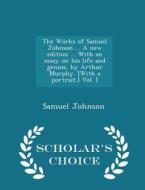 The Works Of Samuel Johnson ... A New Edition ... With An Essay On His Life And Genius, By Arthur Murphy. [with A Portrait.] Vol. I - Scholar's Choice di Samuel Johnson edito da Scholar's Choice