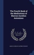 The Fourth Book Of The Meditations Of Marcus Aurelius Antoninus di Marcus Aurelius, Hastings Crossley edito da Sagwan Press