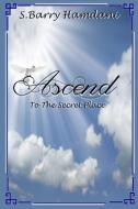 Ascend To The Secret Place di S. Barry Hamdani edito da Lulu.com