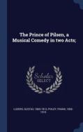 The Prince Of Pilsen, A Musical Comedy I di GUSTAV LUDERS edito da Lightning Source Uk Ltd