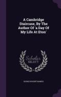 A Cambridge Staircase, By The Author Of 'a Day Of My Life At Eton' di George Nugent Bankes edito da Palala Press