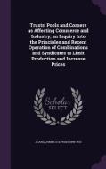 Trusts, Pools And Corners As Affecting Commerce And Industry; An Inquiry Into The Principles And Recent Operation Of Combinations And Syndicates To Li di James Stephen Jeans edito da Palala Press