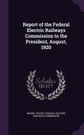 Report Of The Federal Electric Railways Commission To The President, August, 1920 di States Federal Electric Railways Commis edito da Palala Press