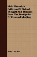 Idola Theatri; A Criticism Of Oxford Thought And Thinkers From The Standpoint Of Personal Idealism di Henry Cecil Sturt edito da Dyer Press