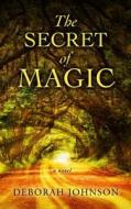 The Secret of Magic di Deborah Johnson edito da Thorndike Press