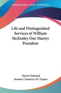 Life And Distinguished Services Of William Mckinley Our Martyr President di Murat Halstead edito da Kessinger Publishing Co