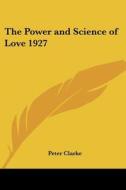 The Power And Science Of Love 1927 di Peter Clarke edito da Kessinger Publishing Co