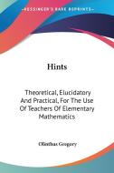 Hints: Theoretical, Elucidatory And Practical, For The Use Of Teachers Of Elementary Mathematics di Olinthus Gregory edito da Kessinger Publishing, Llc
