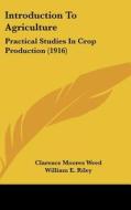 Introduction to Agriculture: Practical Studies in Crop Production (1916) di Clarence Moores Weed, William E. Riley edito da Kessinger Publishing