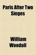Paris After Two Sieges di William Woodall edito da General Books Llc