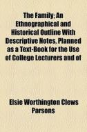 The Family; An Ethnographical And Historical Outline With Descriptive Notes, Planned As A Text-book For The Use Of College Lecturers And Of di Elsie Worthington Clews Parsons edito da General Books Llc