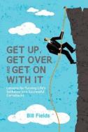 Get Up, Get Over and Get on with It: Lessons for Turning Life's Setbacks Into Successful Comebacks di Bill Fields edito da Createspace Independent Publishing Platform